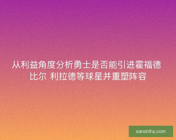 从利益角度分析勇士是否能引进霍福德 比尔 利拉德等球星并重塑阵容