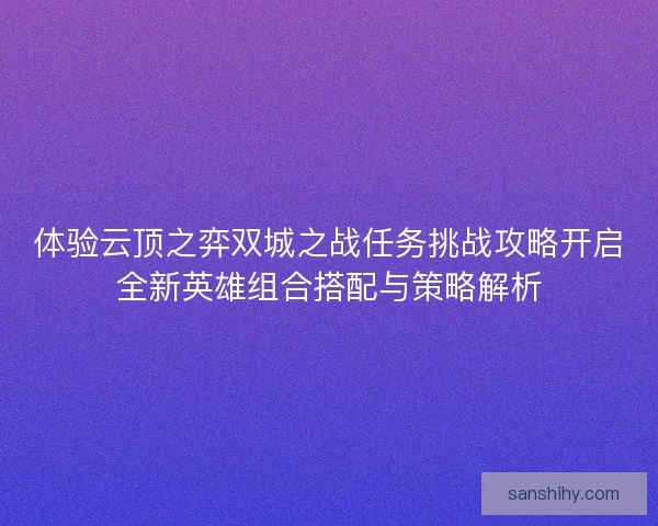 体验云顶之弈双城之战任务挑战攻略开启全新英雄组合搭配与策略解析