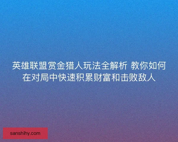 英雄联盟赏金猎人玩法全解析 教你如何在对局中快速积累财富和击败敌人