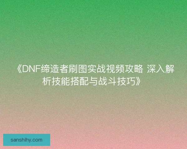 《DNF缔造者刷图实战视频攻略 深入解析技能搭配与战斗技巧》