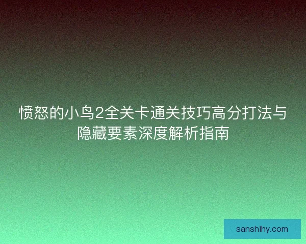 愤怒的小鸟2全关卡通关技巧高分打法与隐藏要素深度解析指南