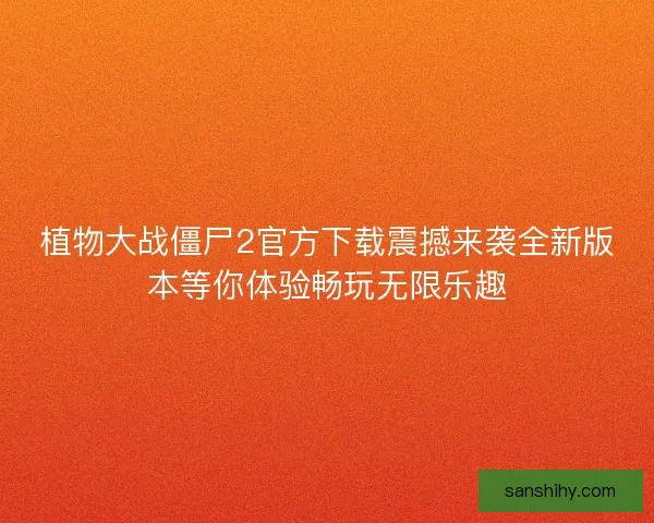 植物大战僵尸2官方下载震撼来袭全新版本等你体验畅玩无限乐趣