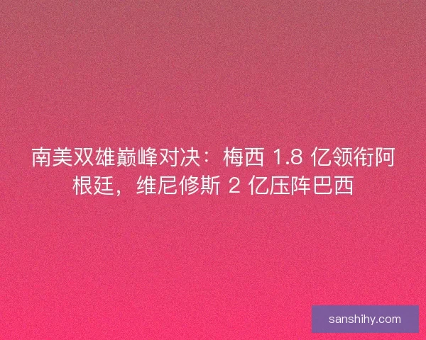 南美双雄巅峰对决：梅西 1.8 亿领衔阿根廷，维尼修斯 2 亿压阵巴西