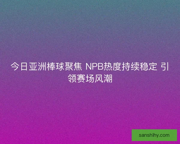 今日亚洲棒球聚焦 NPB热度持续稳定 引领赛场风潮