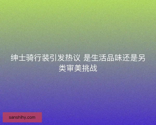 绅士骑行装引发热议 是生活品味还是另类审美挑战