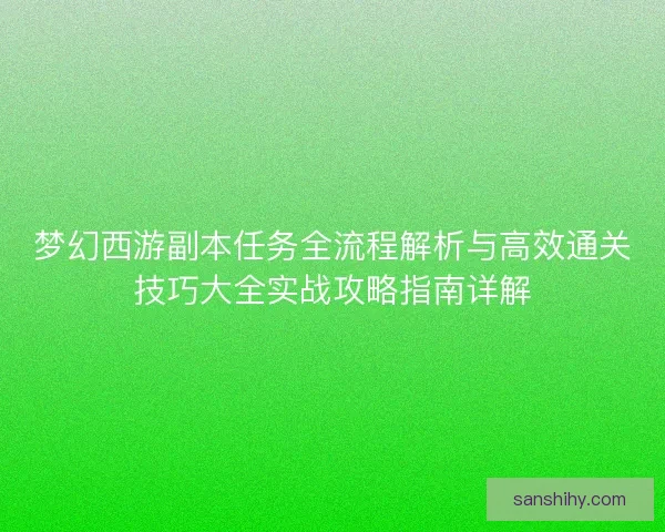 梦幻西游副本任务全流程解析与高效通关技巧大全实战攻略指南详解