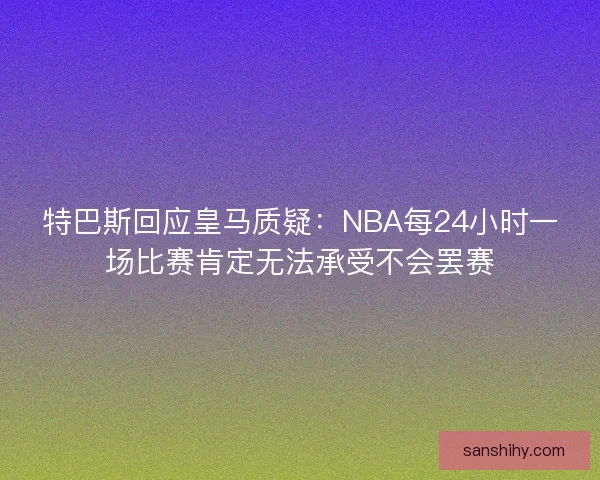 特巴斯回应皇马质疑：NBA每24小时一场比赛肯定无法承受不会罢赛