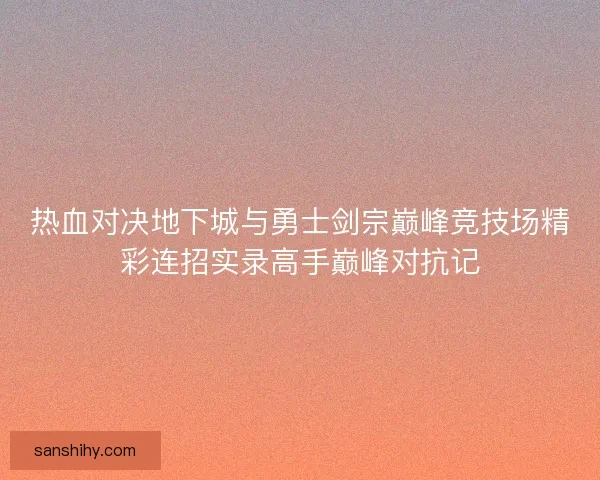 热血对决地下城与勇士剑宗巅峰竞技场精彩连招实录高手巅峰对抗记