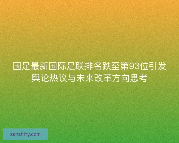 国足最新国际足联排名跌至第93位引发舆论热议与未来改革方向思考