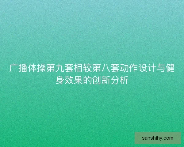 广播体操第九套相较第八套动作设计与健身效果的创新分析