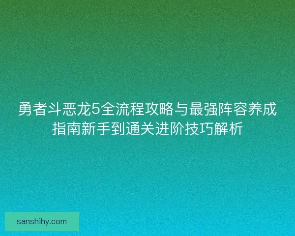 勇者斗恶龙5全流程攻略与最强阵容养成指南新手到通关进阶技巧解析
