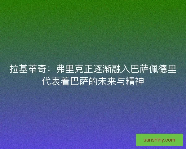 拉基蒂奇：弗里克正逐渐融入巴萨佩德里代表着巴萨的未来与精神