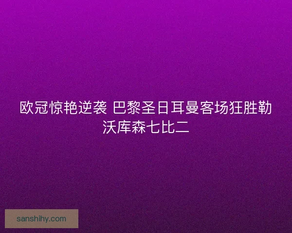 欧冠惊艳逆袭 巴黎圣日耳曼客场狂胜勒沃库森七比二